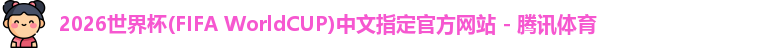 2026世界杯(FIFA WorldCUP)中文指定官方网站 - 腾讯体育